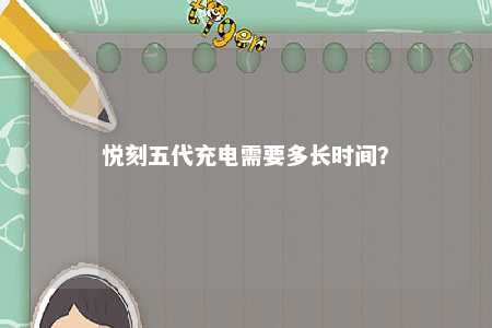 悦刻五代充电需要多长时间？ 